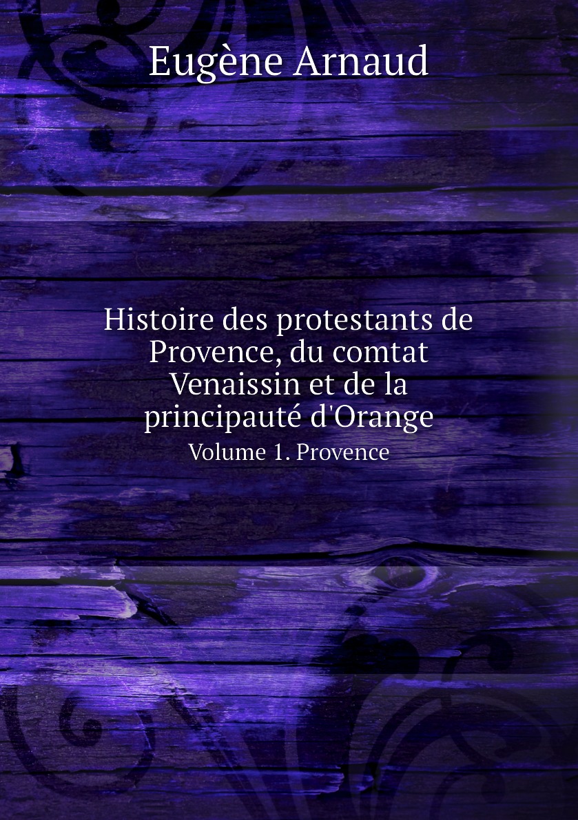 Histoire des protestants de Provence, du comtat Venaissin et de la principaute d'Orange
Histoire des protestants de Provence, du comtat Venaissin et de la principaute d'Orange