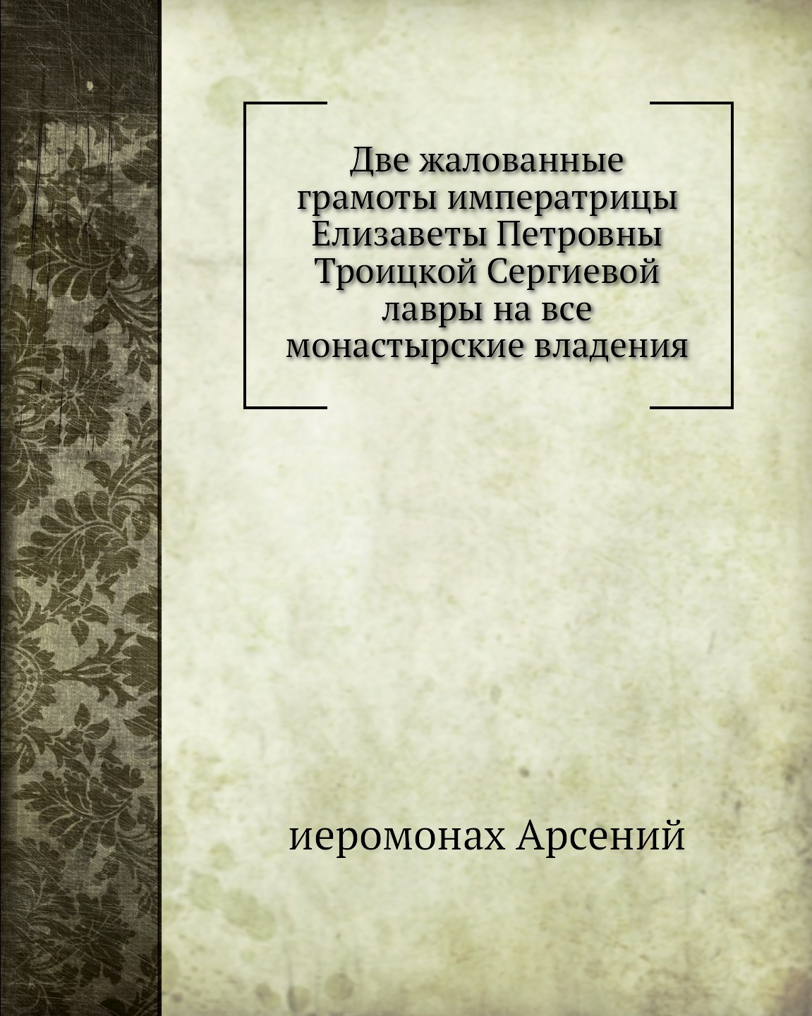 Книга Две жалованные грамоты императрицы Елизаветы Петровны Троицкой Сергиевой лавры на...
Книга Две жалованные грамоты императрицы Елизаветы Петровны Троицкой Сергиевой лавры на...