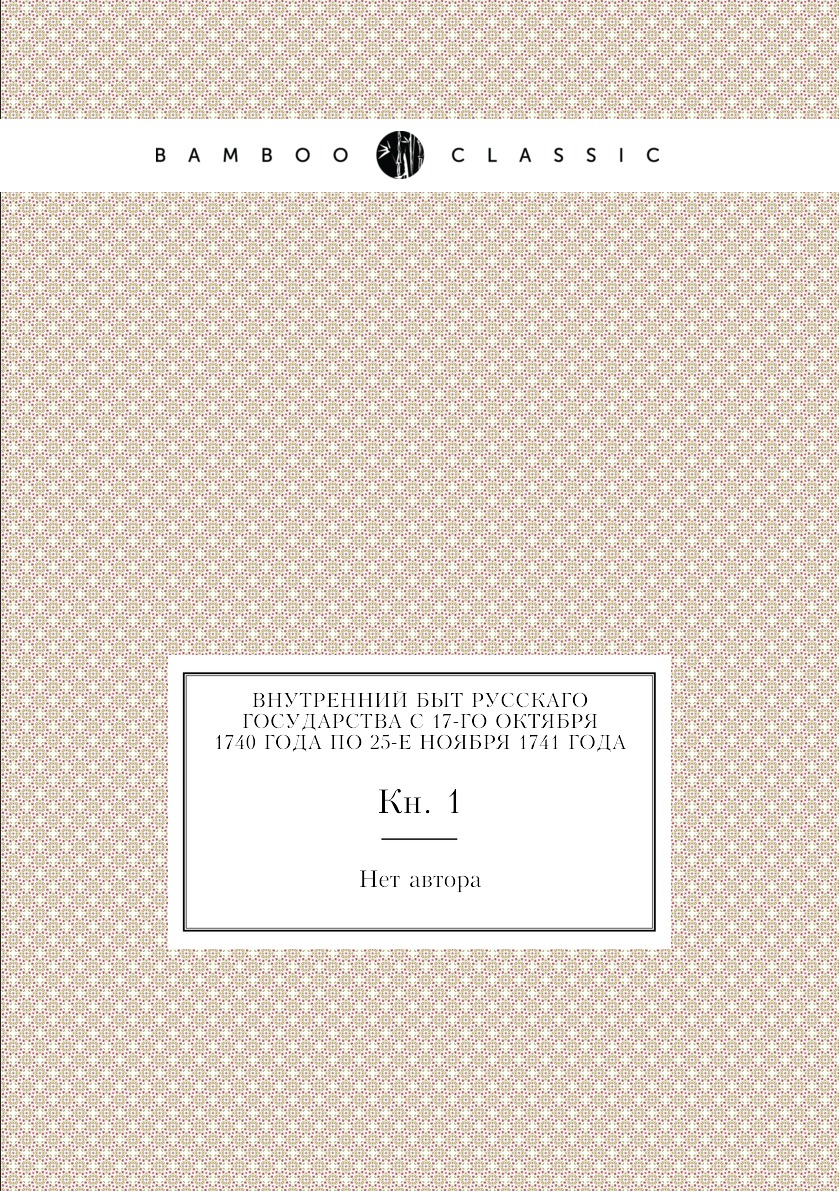Книга Внутренний быт Русскаго государства с 17-го октября 1740 года по 25-е ноября 1741...
Книга Внутренний быт Русскаго государства с 17-го октября 1740 года по 25-е ноября 1741...