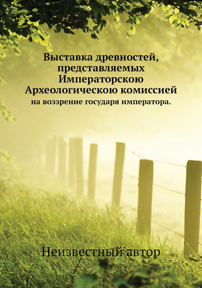 Книга Выставка древностей, представляемых Императорскою Археологическою комиссией. на в...
Книга Выставка древностей, представляемых Императорскою Археологическою комиссией. на в...