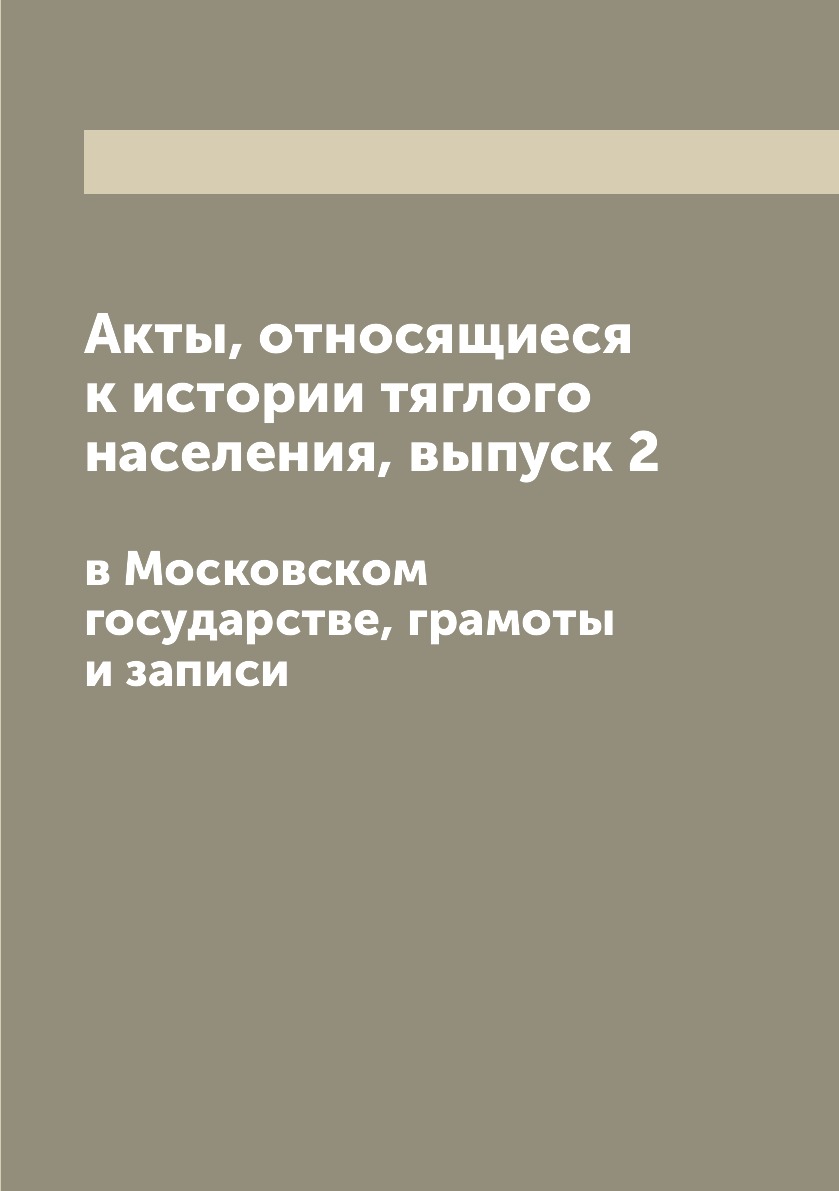 Книга Акты, относящиеся к истории тяглого населения, выпуск 2. в Московском государстве...
Книга Акты, относящиеся к истории тяглого населения, выпуск 2. в Московском государстве...