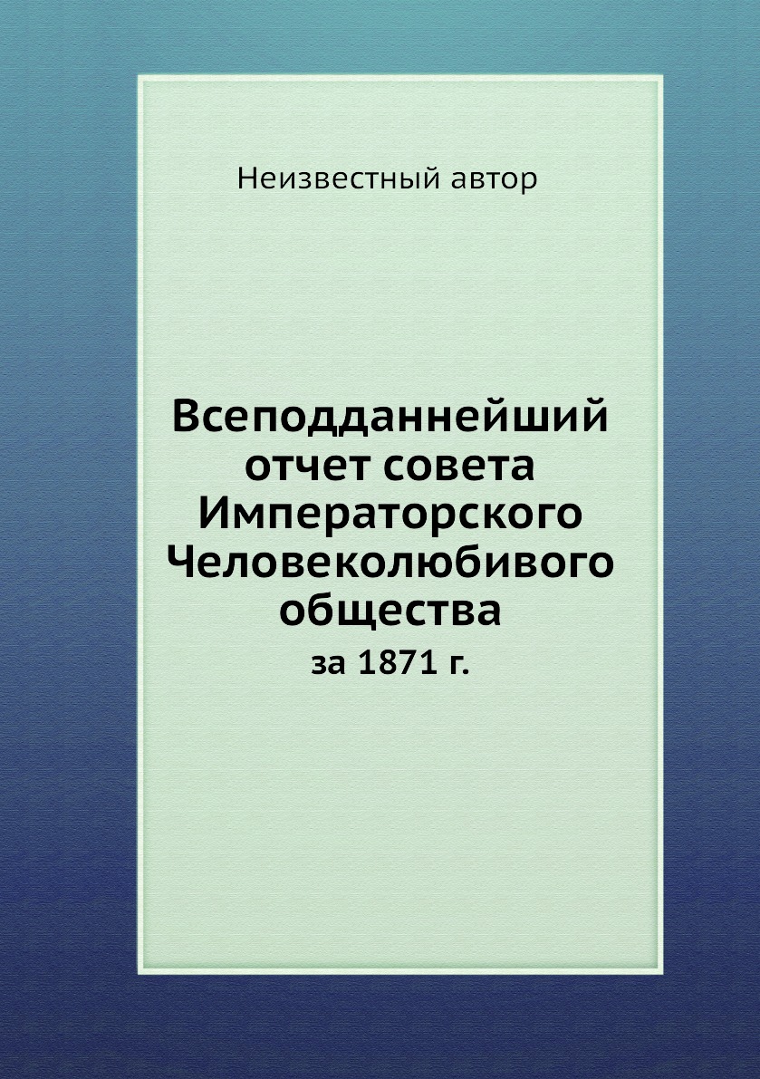 Книга Всеподданнейший отчет совета Императорского Человеколюбивого общества. за 1871 г.
Книга Всеподданнейший отчет совета Императорского Человеколюбивого общества. за 1871 г.