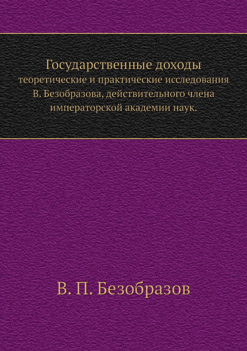 Книга Государственные доходы. теоретические и практические исследования В. Безобразова,...
Книга Государственные доходы. теоретические и практические исследования В. Безобразова,...