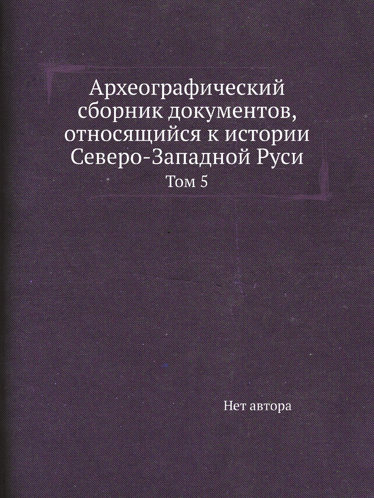 Книга Археографический сборник документов, относящийся к истории Северо-Западной Руси. ...
Книга Археографический сборник документов, относящийся к истории Северо-Западной Руси. ...