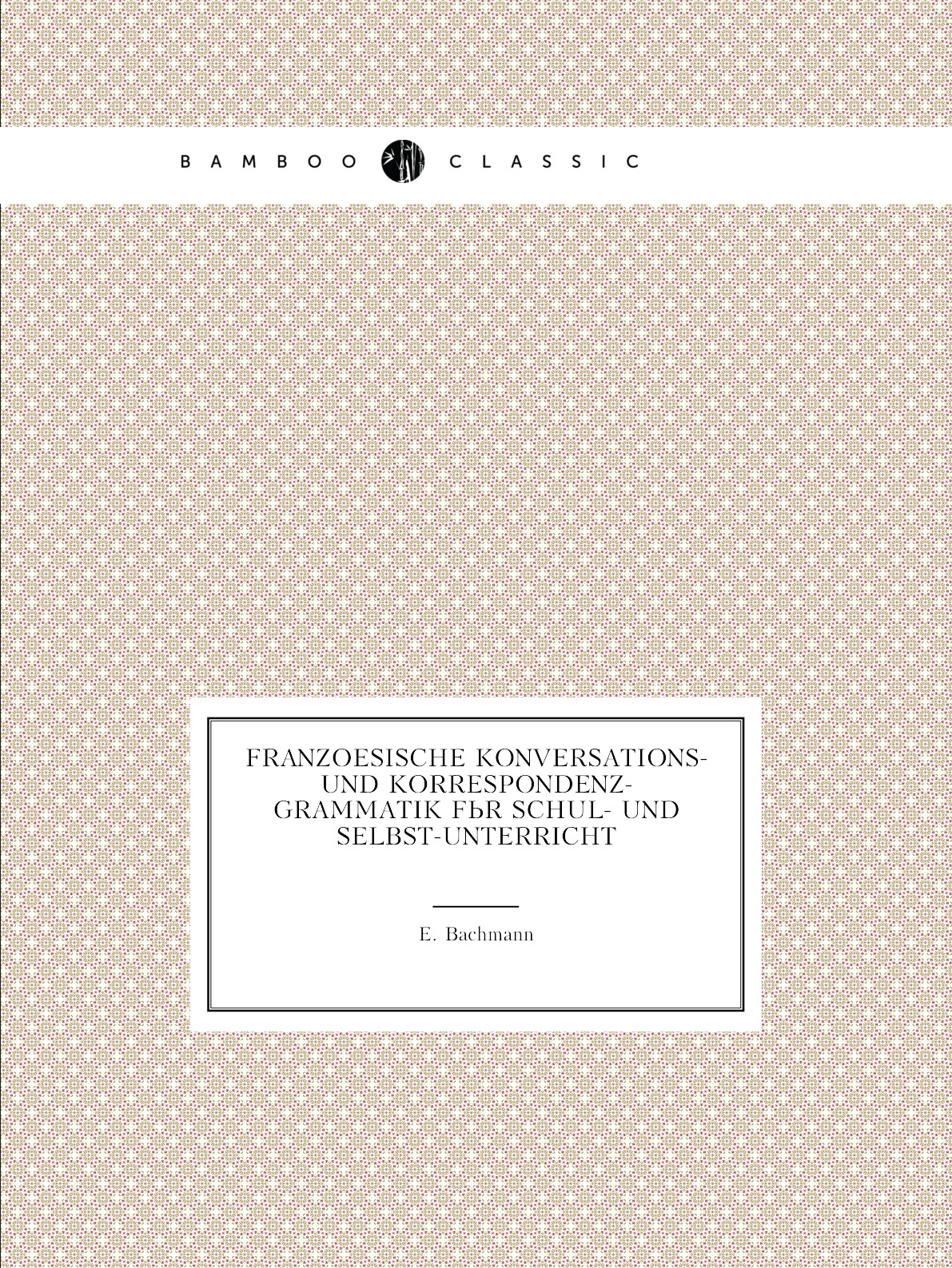 Franzoesische Konversations- Und Korrespondenz-Grammatik Fur Schul- Und Selbst-Unterricht
Franzoesische Konversations- Und Korrespondenz-Grammatik Fur Schul- Und Selbst-Unterricht