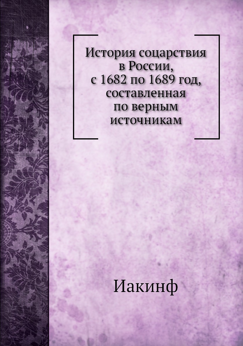 Книга История соцарствия в России, с 1682 по 1689 год, составленная по верным источникам
Книга История соцарствия в России, с 1682 по 1689 год, составленная по верным источникам
