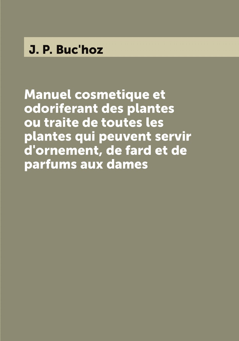 Manuel cosmetique et odoriferant des plantes ou traite de toutes les plantes qui peuvent
Manuel cosmetique et odoriferant des plantes ou traite de toutes les plantes qui peuvent
