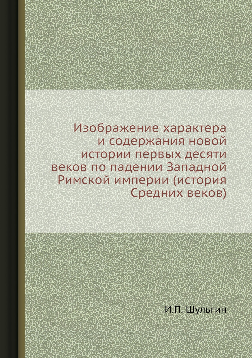 Книга Изображение характера и содержания новой истории первых десяти веков по падении З...
Книга Изображение характера и содержания новой истории первых десяти веков по падении З...