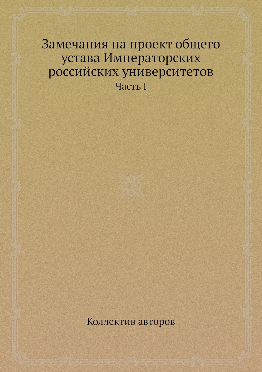 Книга Замечания на проект общего устава Императорских российских университетов. Часть I
Книга Замечания на проект общего устава Императорских российских университетов. Часть I