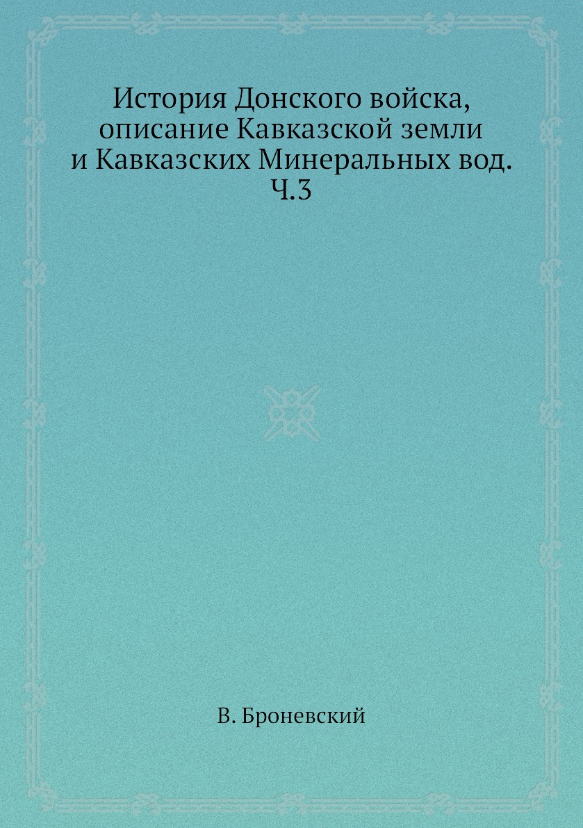 Книга История Донского войска, описание Кавказской земли и Кавказских Минеральных вод. Ч.3
Книга История Донского войска, описание Кавказской земли и Кавказских Минеральных вод. Ч.3
