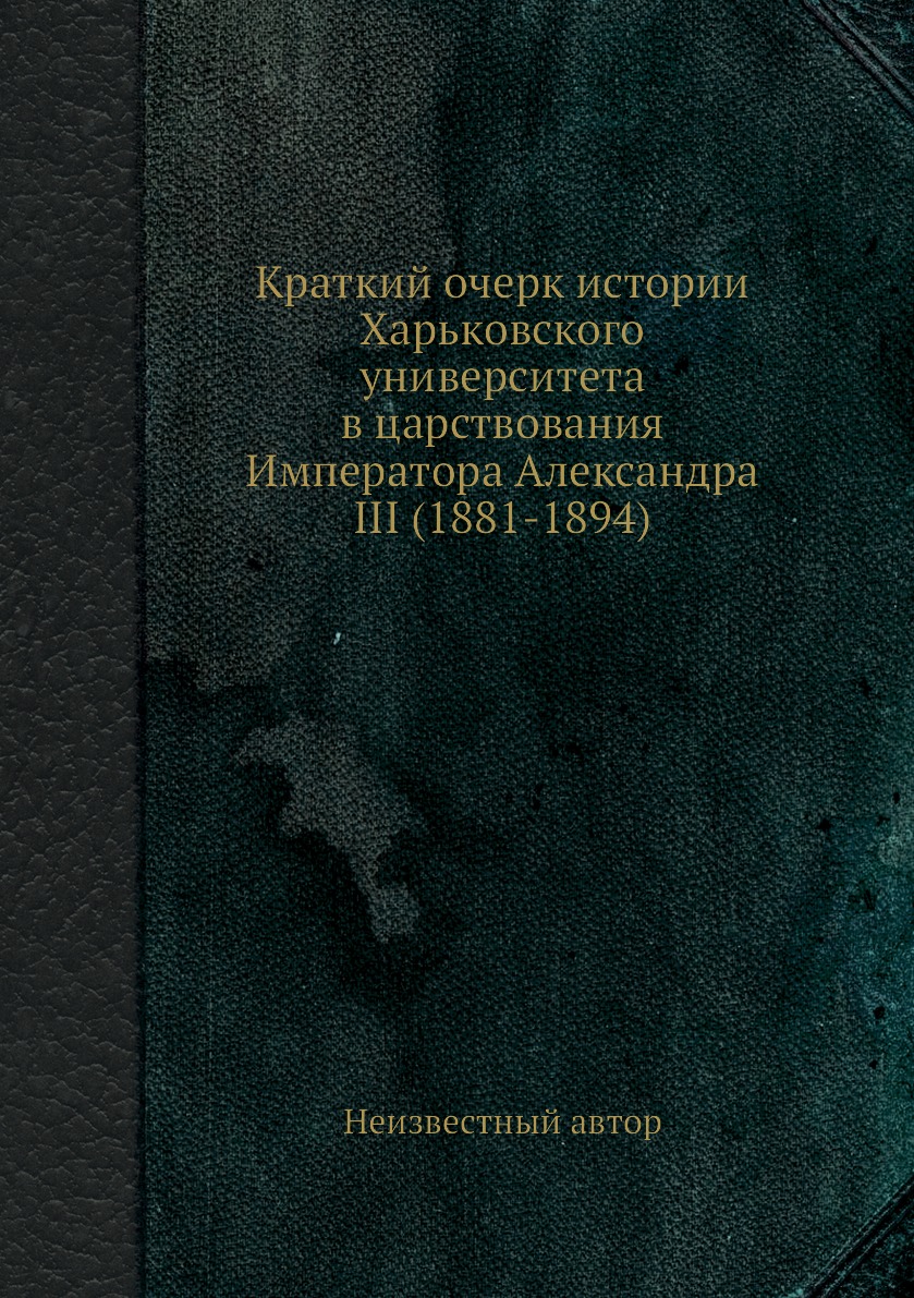 Книга Краткий очерк истории Харьковского университета в царствования Императора Алексан...
Книга Краткий очерк истории Харьковского университета в царствования Императора Алексан...