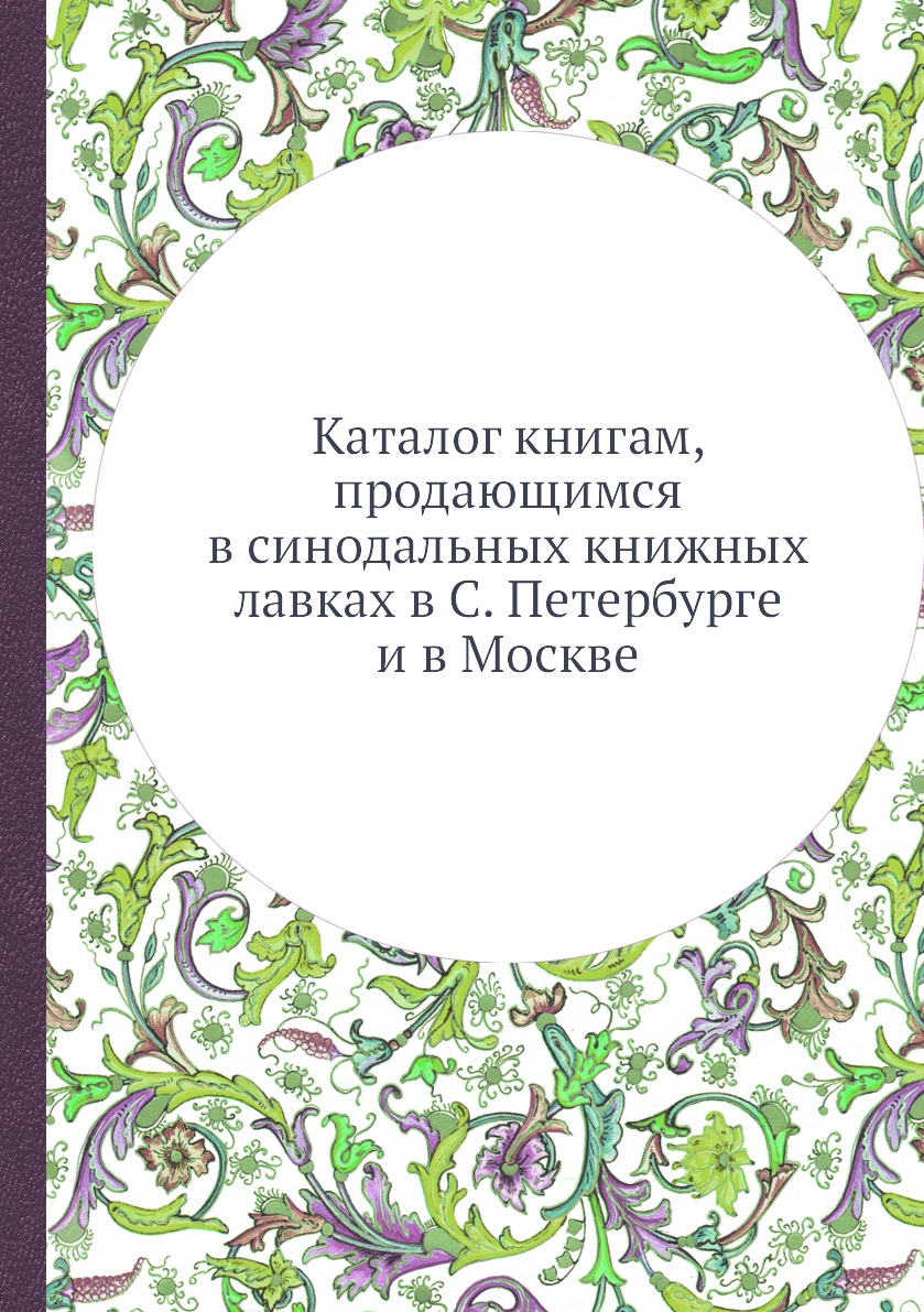 Книга Каталог книгам, продающимся в синодальных книжных лавках в С. Петербурге и в Москве
Книга Каталог книгам, продающимся в синодальных книжных лавках в С. Петербурге и в Москве