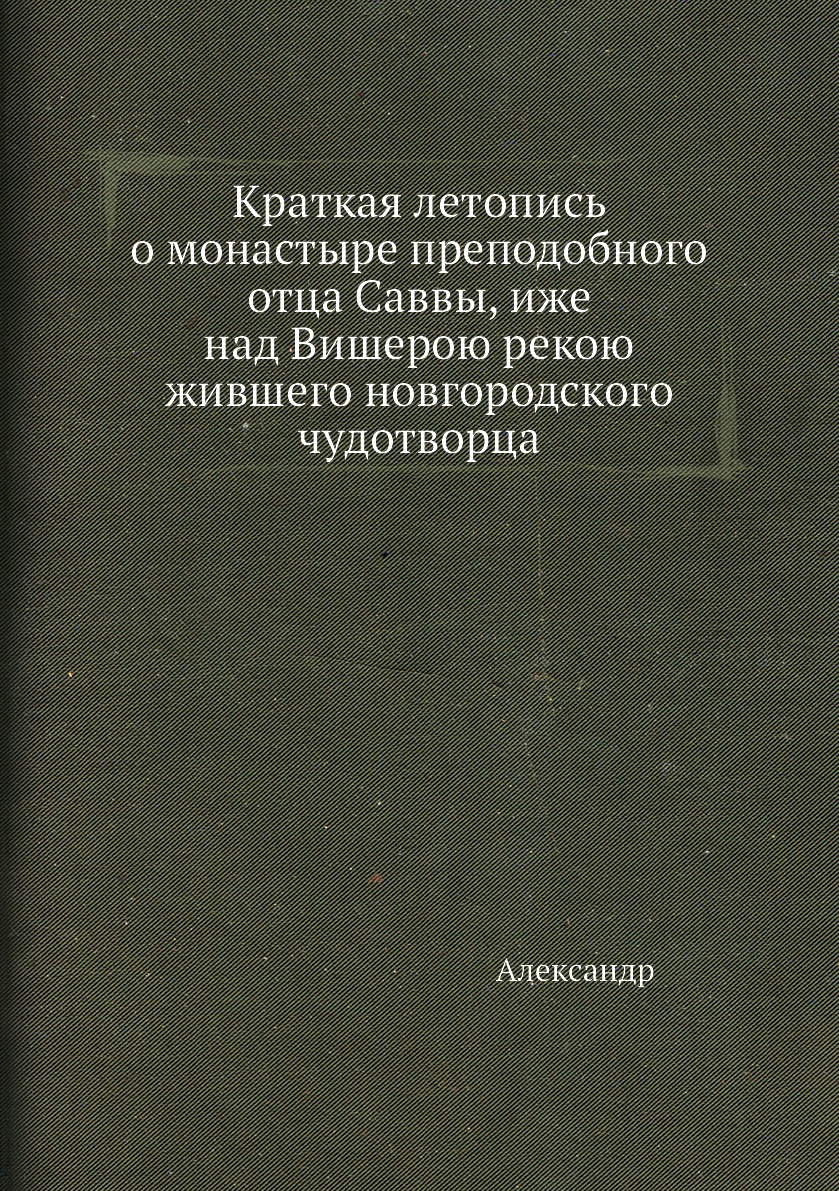 Книга Краткая летопись о монастыре преподобного отца Саввы, иже над Вишерою рекою живше...
Книга Краткая летопись о монастыре преподобного отца Саввы, иже над Вишерою рекою живше...