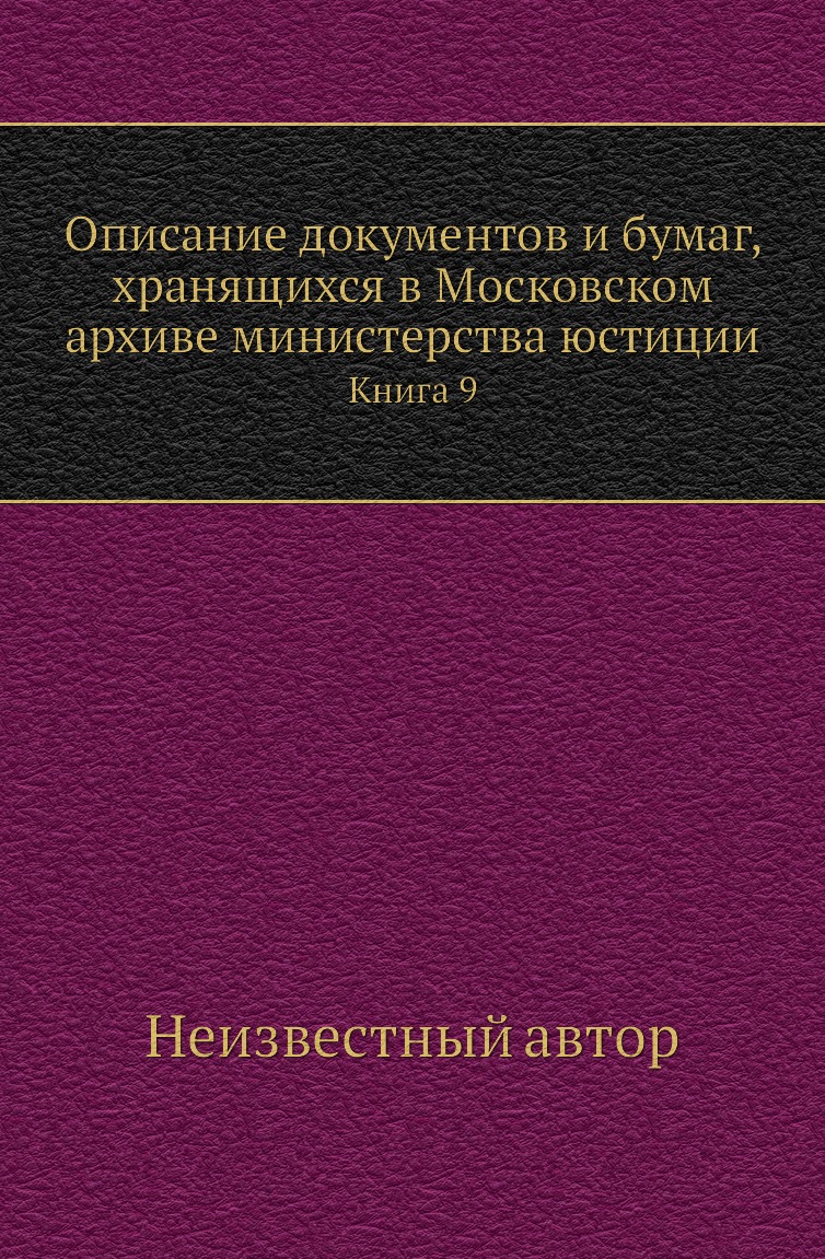 Книга Описание документов и бумаг, хранящихся в Московском архиве министерства юстиции. К9
Книга Описание документов и бумаг, хранящихся в Московском архиве министерства юстиции. К9