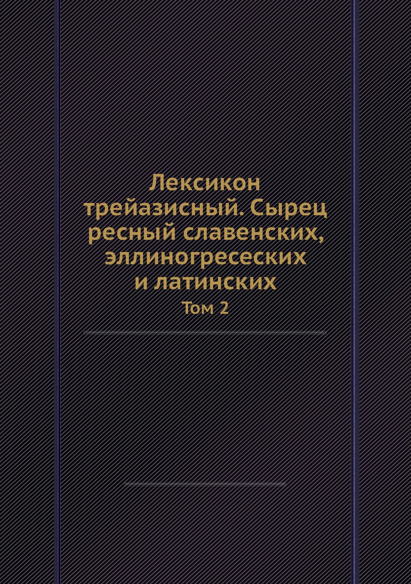 Книга Лексикон трейазисный. Сырец ресный славенских, эллиногресеских и латинских. Том 2
Книга Лексикон трейазисный. Сырец ресный славенских, эллиногресеских и латинских. Том 2