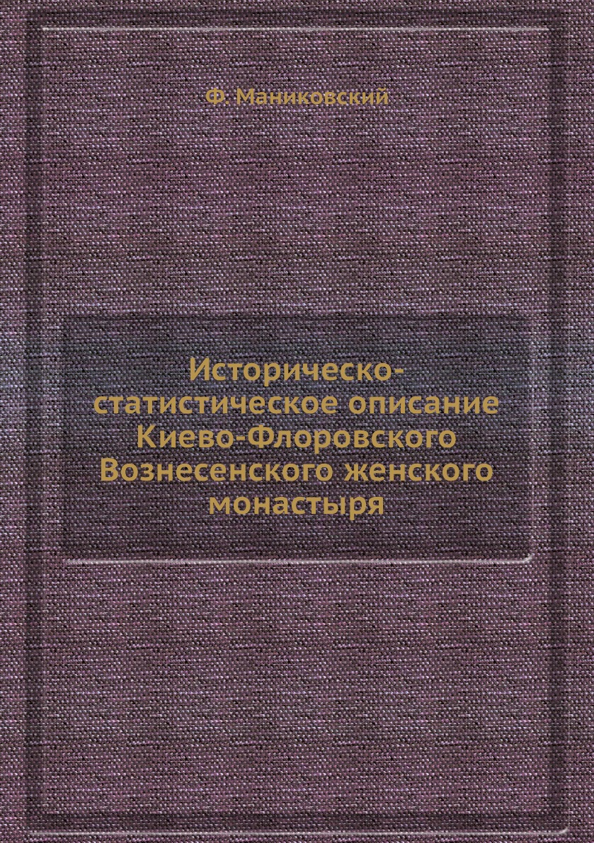 Книга Историческо-статистическое описание Киево-Флоровского Вознесенского женского мона...
Книга Историческо-статистическое описание Киево-Флоровского Вознесенского женского мона...
