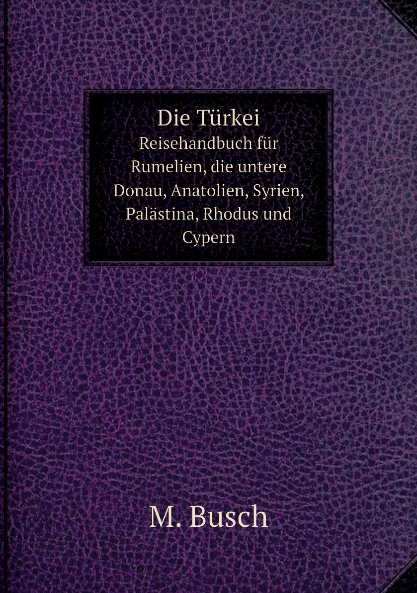 Die Turkei; Reisehandbuch fur Rumelien, die untere Donau, Anatolien, Syrien, Palastina
Die Turkei; Reisehandbuch fur Rumelien, die untere Donau, Anatolien, Syrien, Palastina