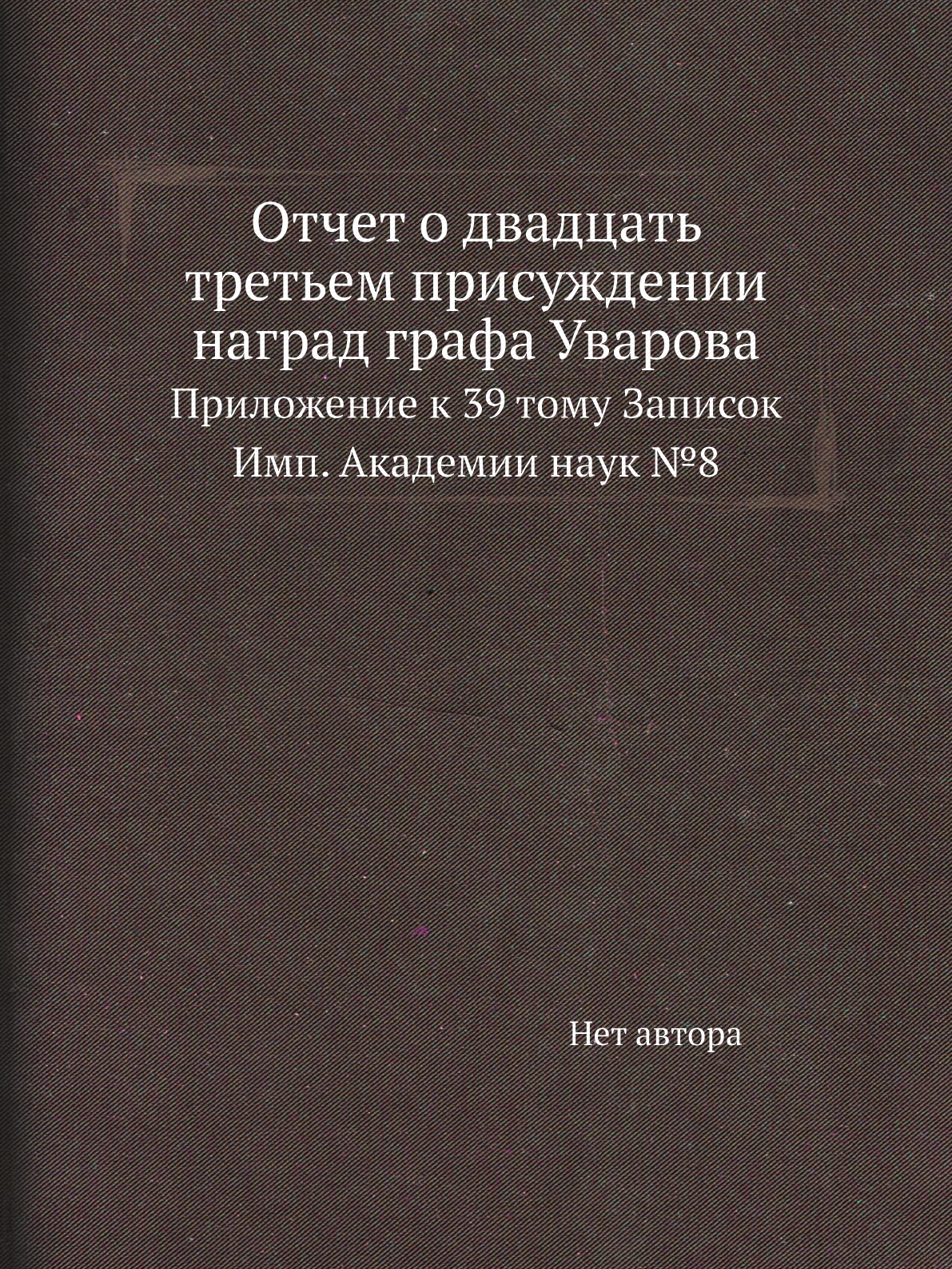 Книга Отчет о двадцать третьем присуждении наград графа Уварова. Прилож. к 39 тому Записок
Книга Отчет о двадцать третьем присуждении наград графа Уварова. Прилож. к 39 тому Записок