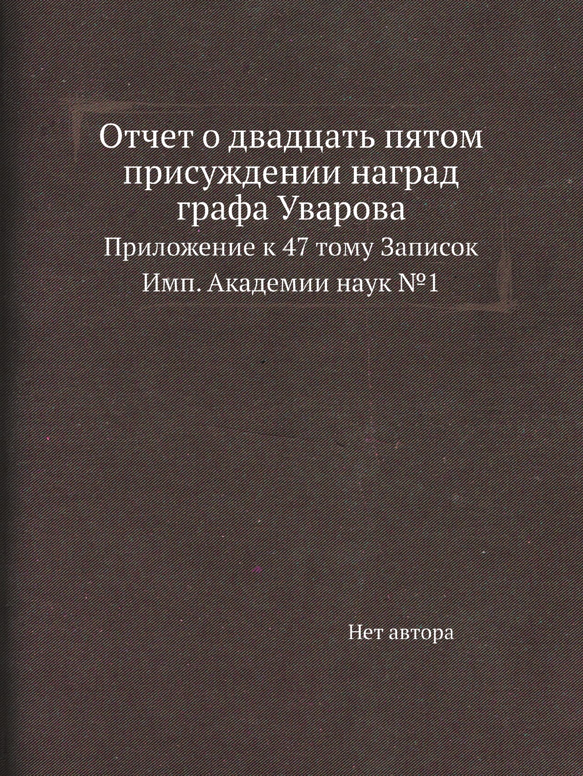 Книга Отчет о двадцать пятом присуждении наград графа Уварова. Прилож. к 47 тому Записок
Книга Отчет о двадцать пятом присуждении наград графа Уварова. Прилож. к 47 тому Записок