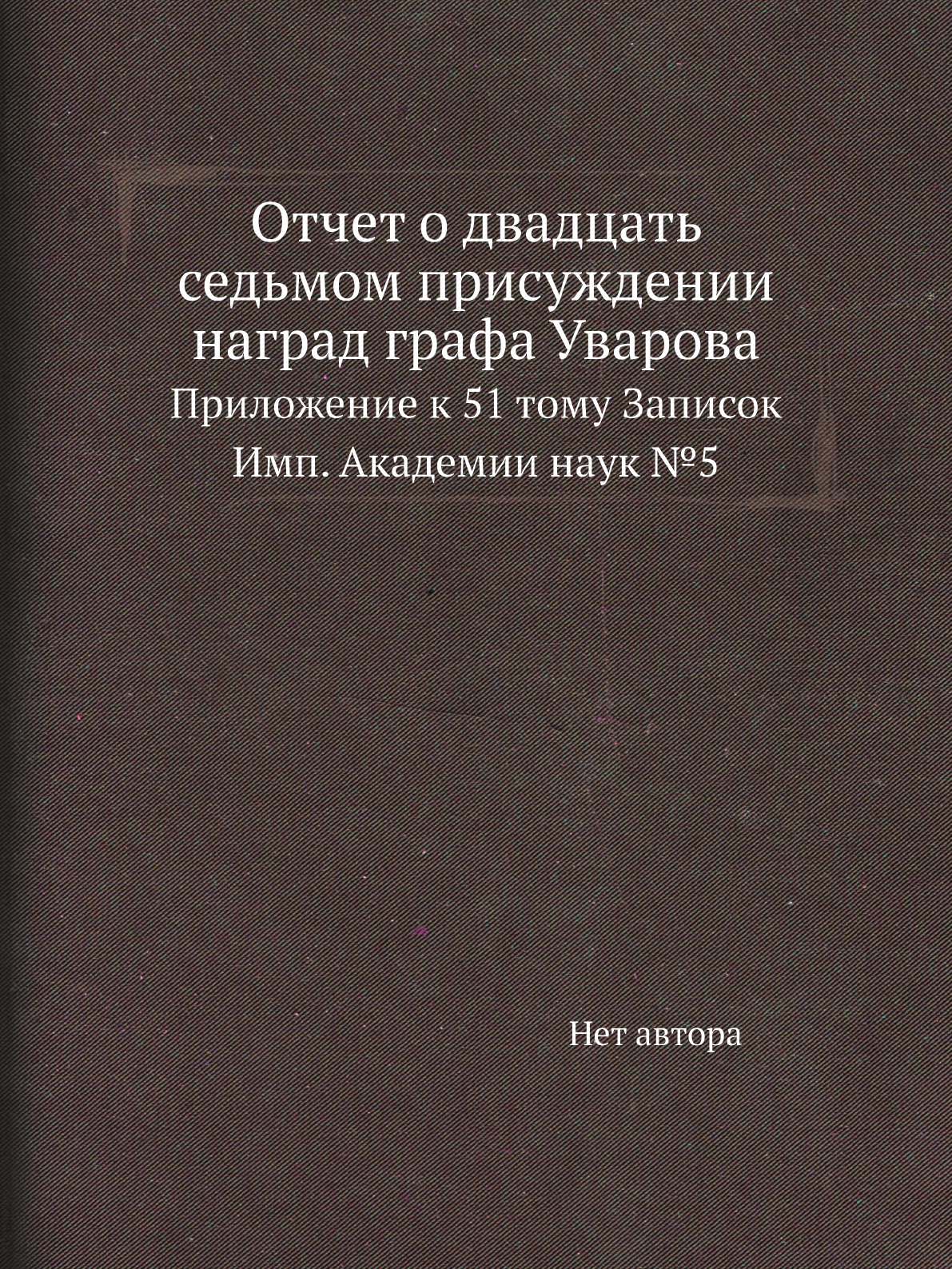 Книга Отчет о двадцать седьмом присуждении наград графа Уварова. Прилож. к 51 тому Записок
Книга Отчет о двадцать седьмом присуждении наград графа Уварова. Прилож. к 51 тому Записок