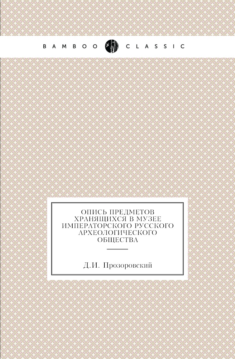 Книга Опись предметов хранящихся в музее Императорского Русского Археологического Общества
Книга Опись предметов хранящихся в музее Императорского Русского Археологического Общества