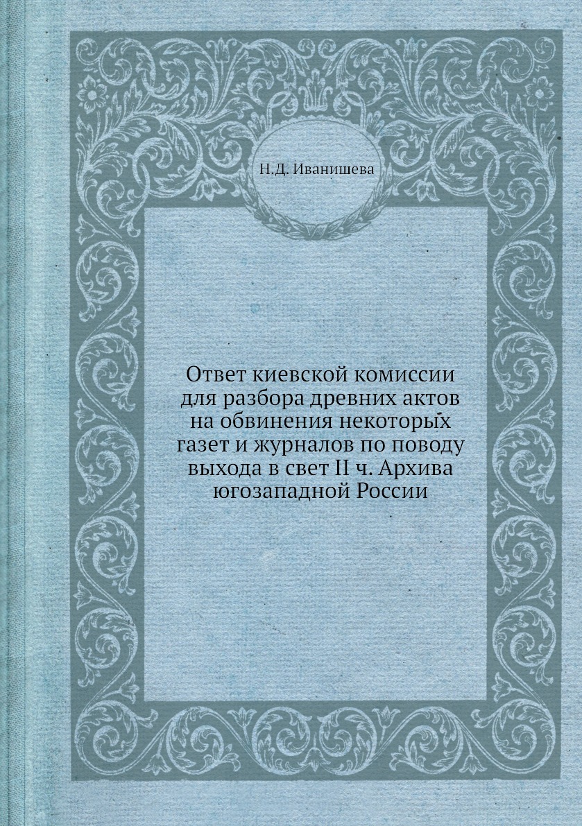 Книга Ответ киевской комиссии для разбора древних актов на обвинения некоторых газет и жу…
Книга Ответ киевской комиссии для разбора древних актов на обвинения некоторых газет и жу…