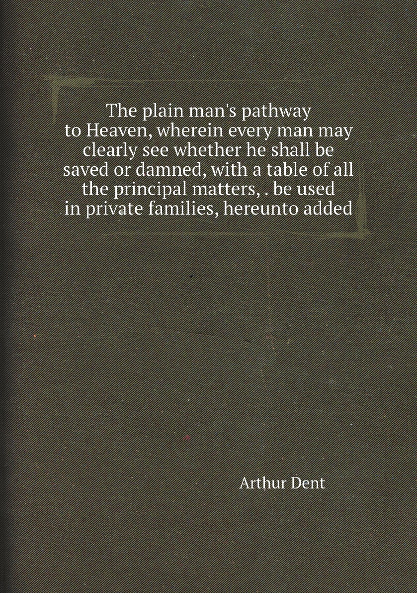 The plain man's pathway to Heaven, wherein every man may clearly see whether he shall be
The plain man's pathway to Heaven, wherein every man may clearly see whether he shall be