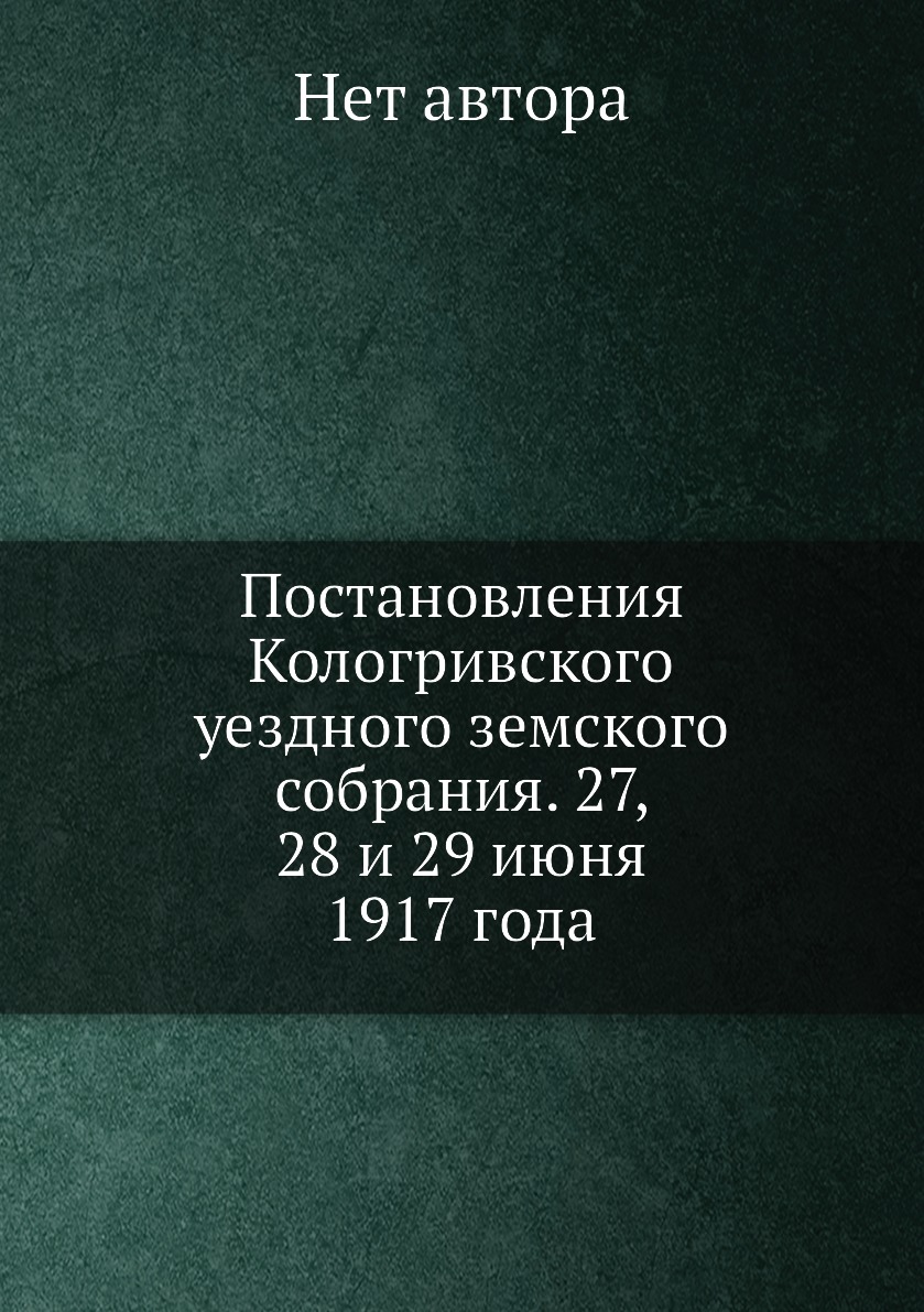 Книга Постановления Кологривского уездного земского собрания. 27, 28 и 29 июня 1917 года 
Книга Постановления Кологривского уездного земского собрания. 27, 28 и 29 июня 1917 года
