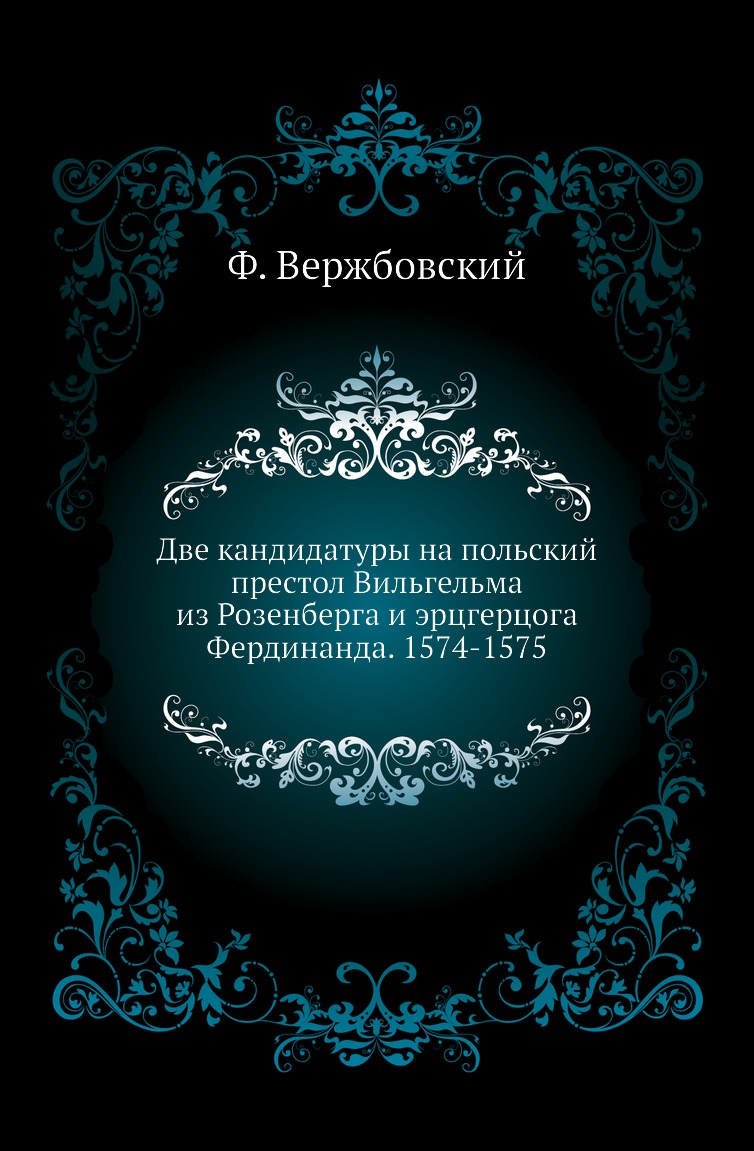 Книга Две кандидатуры на польский престол Вильгельма из Розенберга и эрцгерцога Фердинанда
Книга Две кандидатуры на польский престол Вильгельма из Розенберга и эрцгерцога Фердинанда