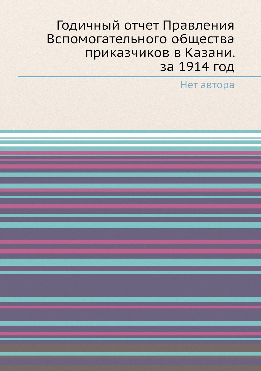 Книга Годичный отчет Правления Вспомогательного общества приказчиков в Казани. за 1914 год
Книга Годичный отчет Правления Вспомогательного общества приказчиков в Казани. за 1914 год