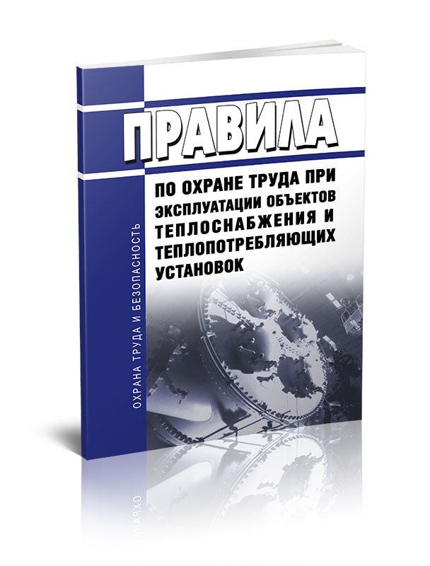 Правила по охране труда при эксплуатации объектов теплоснабжения и теплопотребляющих
Правила по охране труда при эксплуатации объектов теплоснабжения и теплопотребляющих