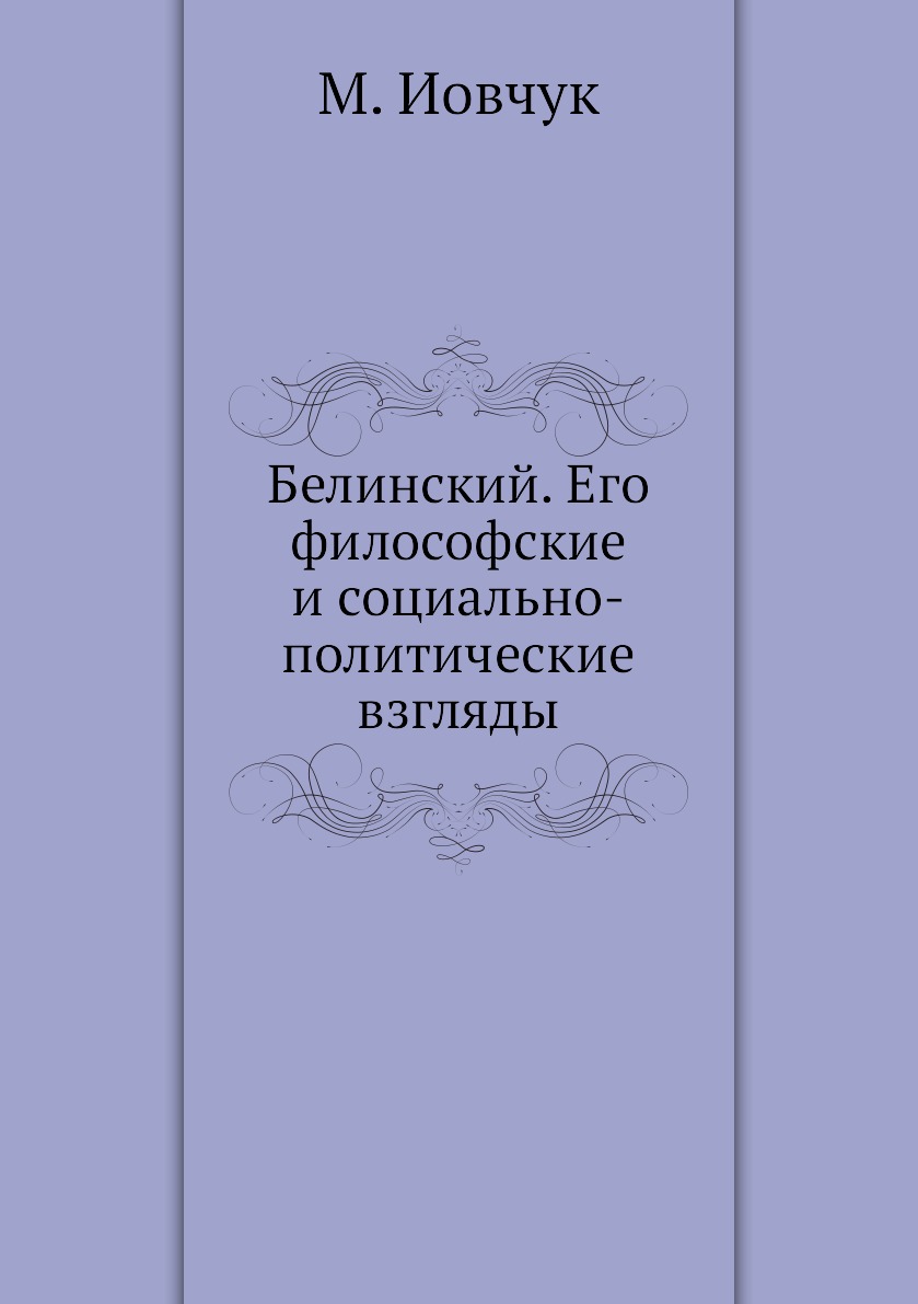 Книга Белинский. Его философские и социально-политические взгляды - купить  биографий и мемуаров в интернет-магазинах, цены на Мегамаркет | 2950640