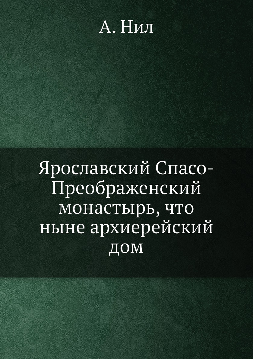 Книга Ярославский Спасо-Преображенский монастырь, что ныне архиерейский дом  - купить истории в интернет-магазинах, цены на Мегамаркет | 617176