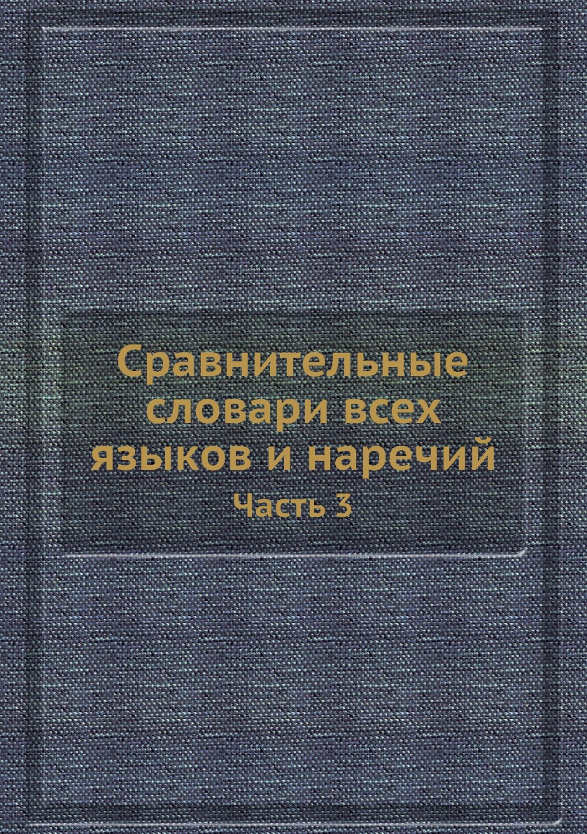 Книга Сравнительные словари всех языков и наречий. Часть 3 - купить истории  в интернет-магазинах, цены на Мегамаркет | 3190564