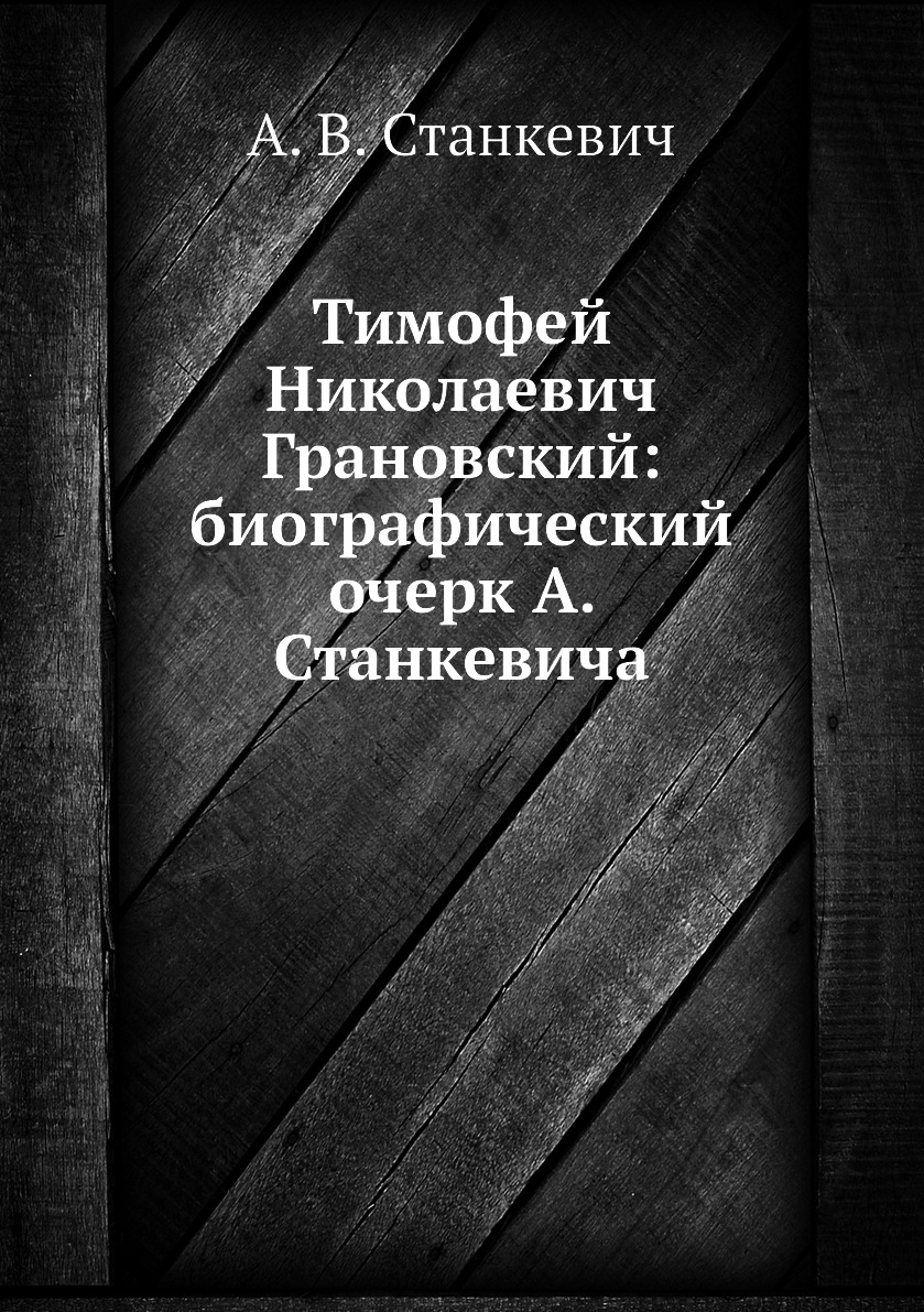 Книга Тимофей Николаевич Грановский: биографический очерк А. Станкевича -  купить истории в интернет-магазинах, цены на Мегамаркет | 2256568