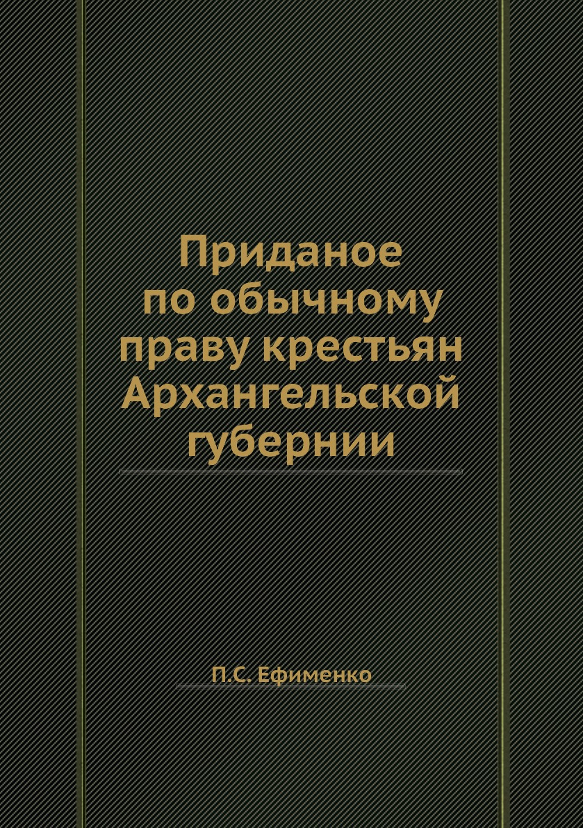 Книга Приданое по обычному праву крестьян Архангельской губернии - купить  истории в интернет-магазинах, цены на Мегамаркет | 3273615