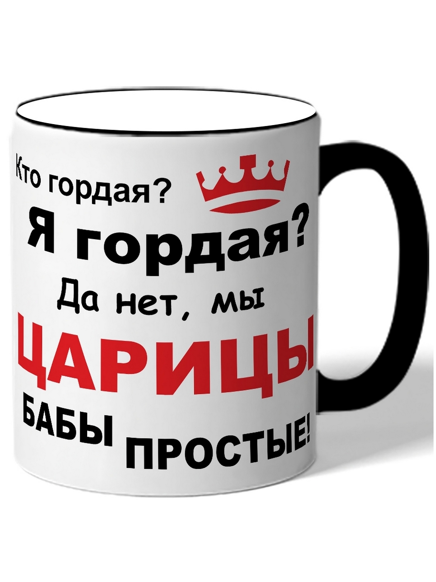 Кружка DRABS Кто гордая? Я гордая? Да нет, мы, царицы, бабы простые –  купить в Москве, цены в интернет-магазинах на Мегамаркет