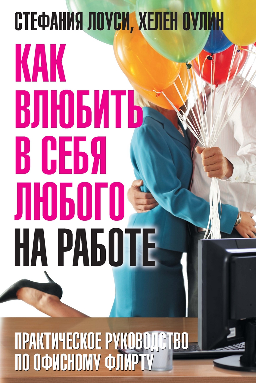 Книга Как влюбить в себя любого на работе. Практическое руководство по  офисному флирту - купить в Москве, цены на Мегамаркет | 100026791395