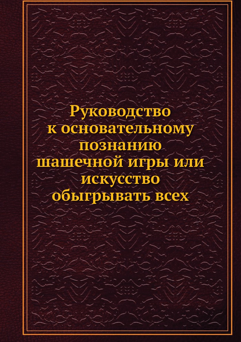 Руководство к основательному познанию шашечной игры или искусство  обыгрывать всех - купить спорта, красоты и здоровья в интернет-магазинах,  цены на Мегамаркет |