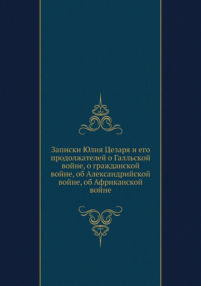 Записки Юлия Цезаря и его продолжателей о Галльской войне, о гражданской  войне, о... - купить истории в интернет-магазинах, цены на Мегамаркет |