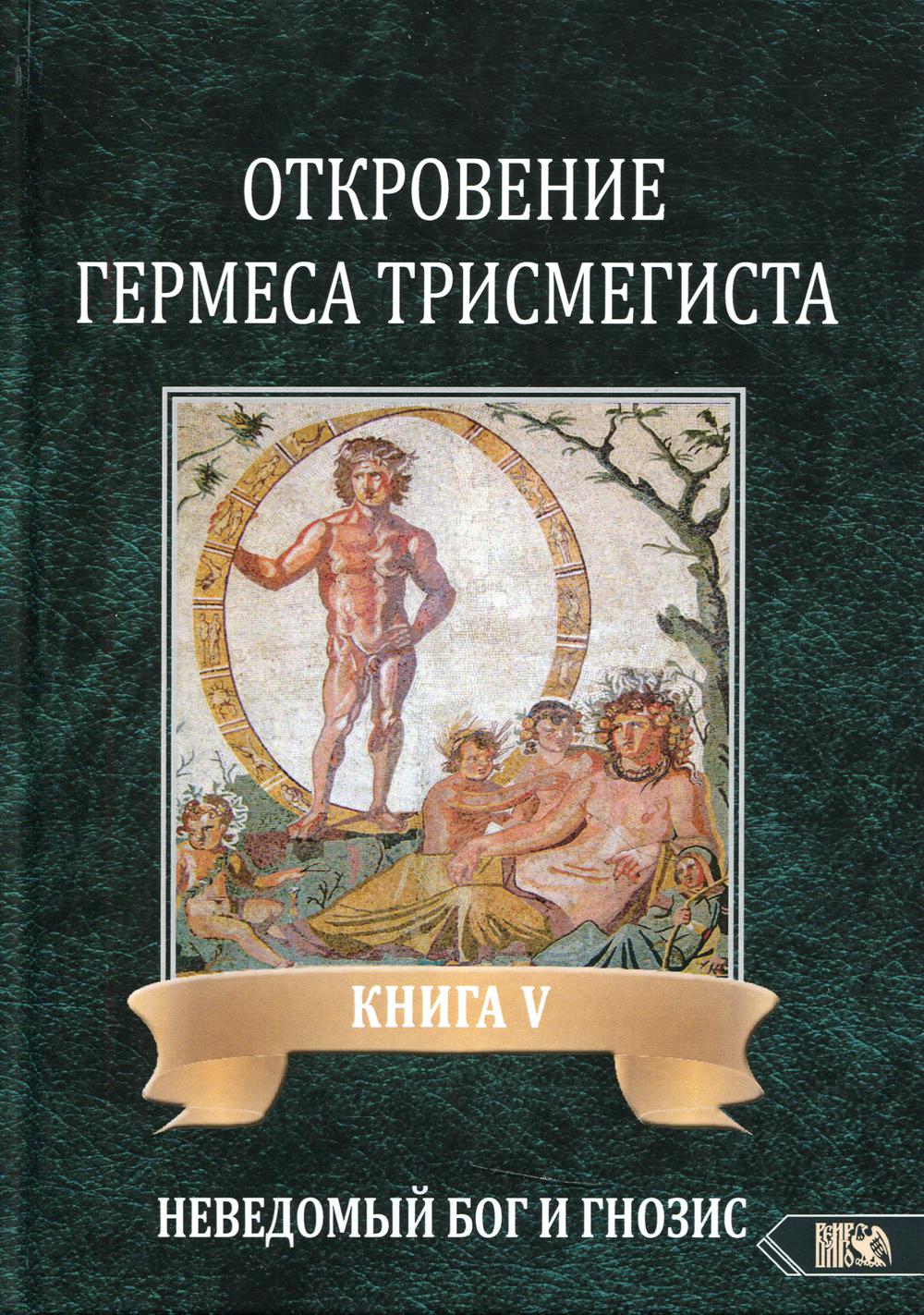 Откровение Гермеса Трисмегиста. Кн. 5. Неведомый еведомый Бог и гнозис -  купить эзотерики и парапсихологии в интернет-магазинах, цены на Мегамаркет  | 9655010