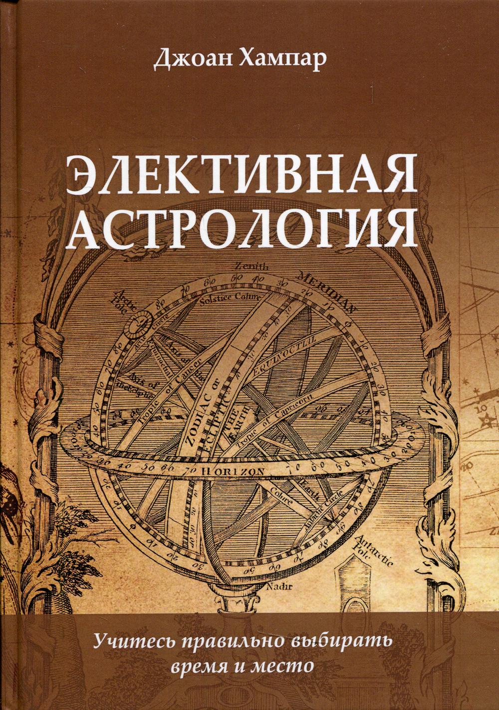 Книга Элективная астрология. Учитесь правильно выбирать время и место -  купить эзотерики и парапсихологии в интернет-магазинах, цены на Мегамаркет  | 9731950