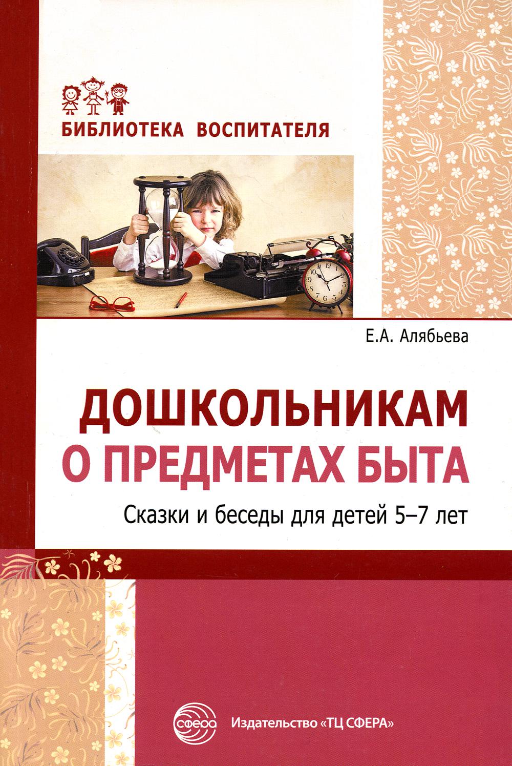 Методическое пособие Дошкольникам о предмета быта Сказки и беседы для детей  5-7 лет - купить подготовки к школе в интернет-магазинах, цены на  Мегамаркет | 360