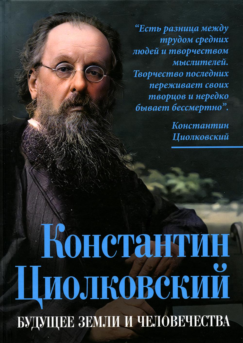 Константин Циолковский. Будущее земли и человечества - купить биографий и  мемуаров в интернет-магазинах, цены на Мегамаркет | 47140