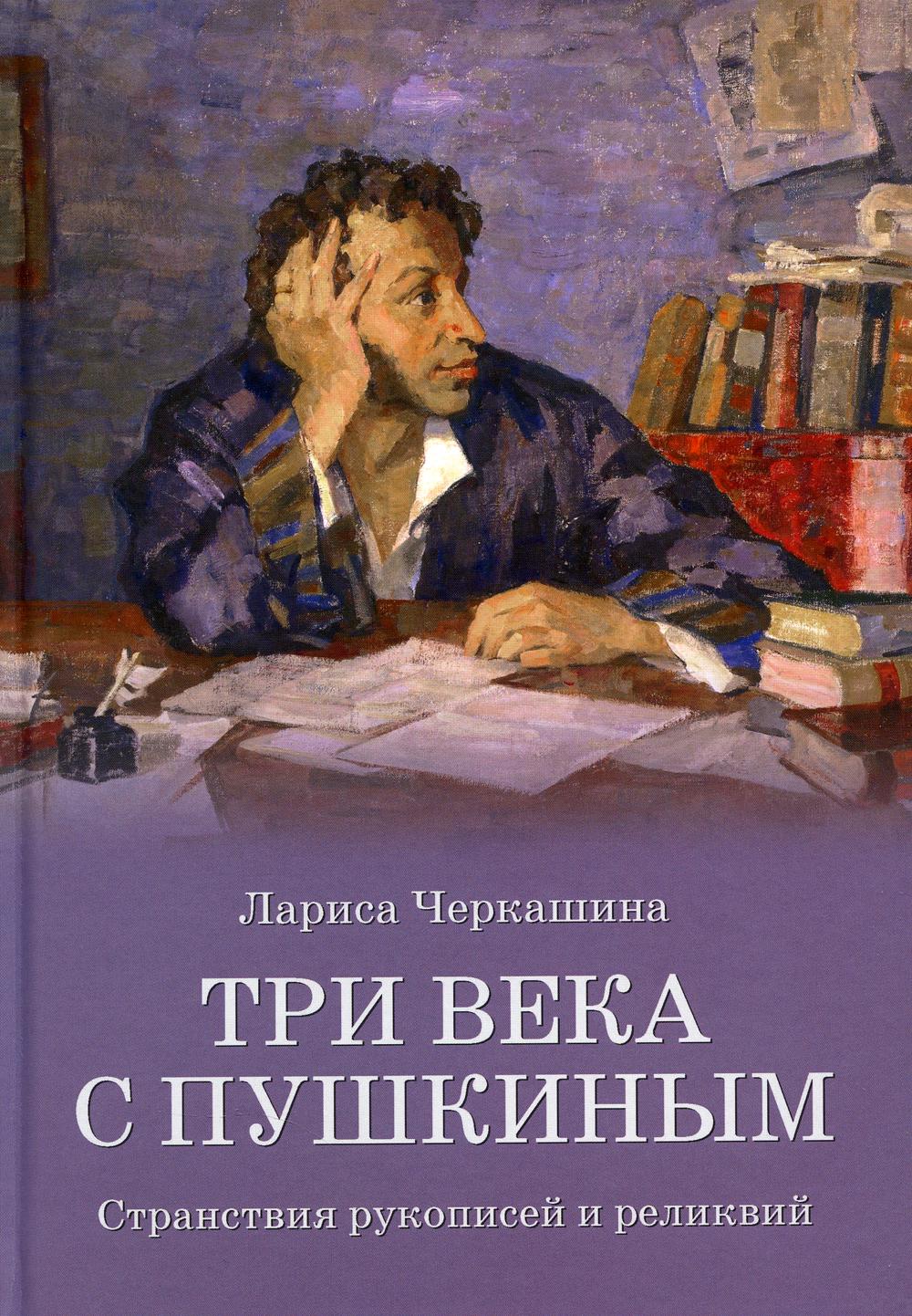 Три века с Пушкиным. Странствия рукописей и реликвий - купить филологии в  интернет-магазинах, цены на Мегамаркет | 176