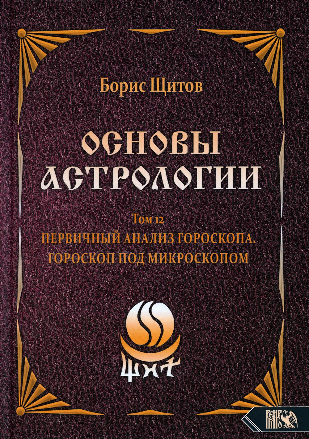 Основы Астрологии. Том 12: Первичный анализ Гороскопа. Гороскоп под  Микроскопом - купить эзотерики и парапсихологии в интернет-магазинах, цены  на Мегамаркет | 978-5-91742-210-7