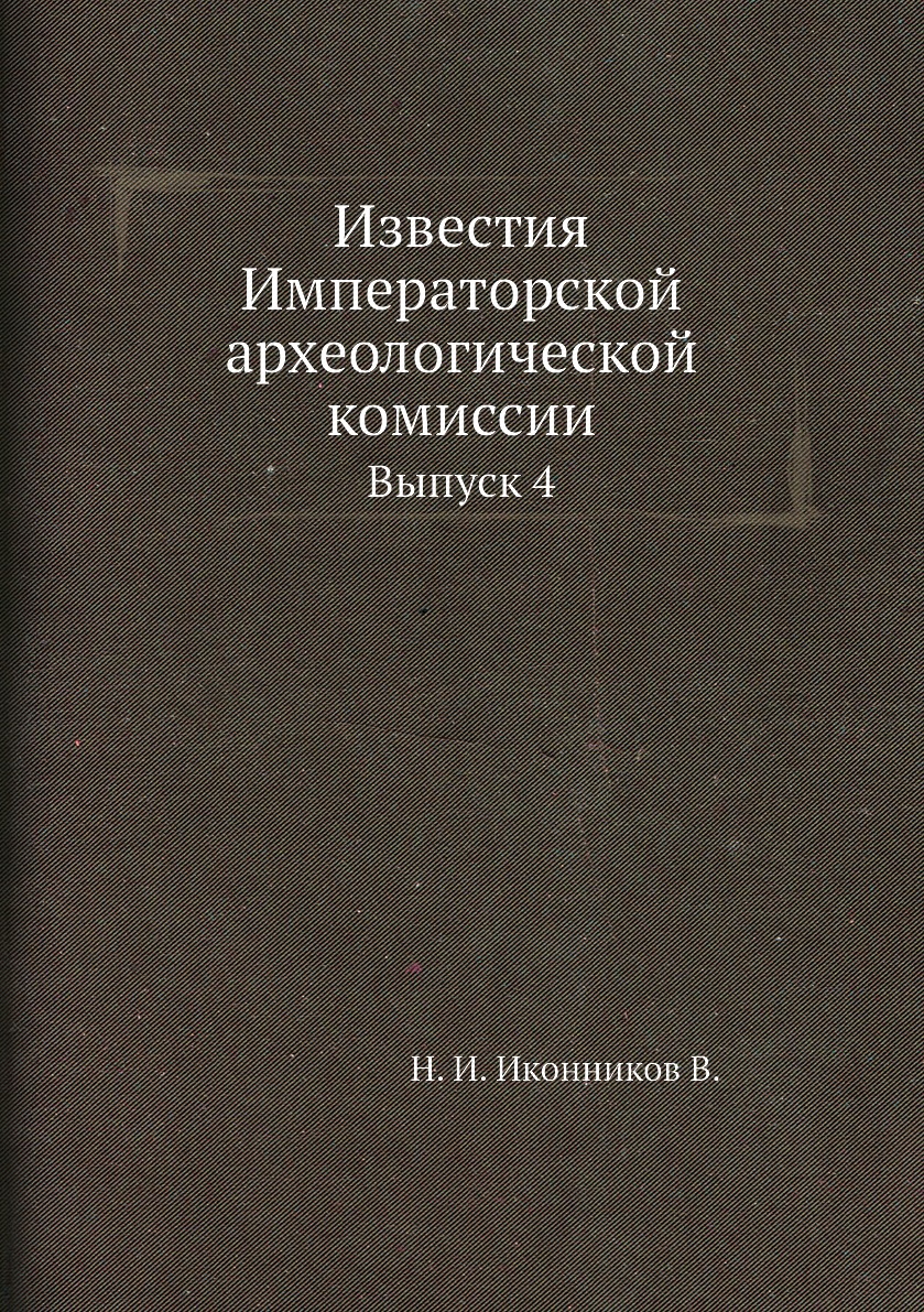 Книга Известия Императорской археологической комиссии. Выпуск 4 - купить в  интернет-магазинах, цены в Москве на Мегамаркет | 2964484