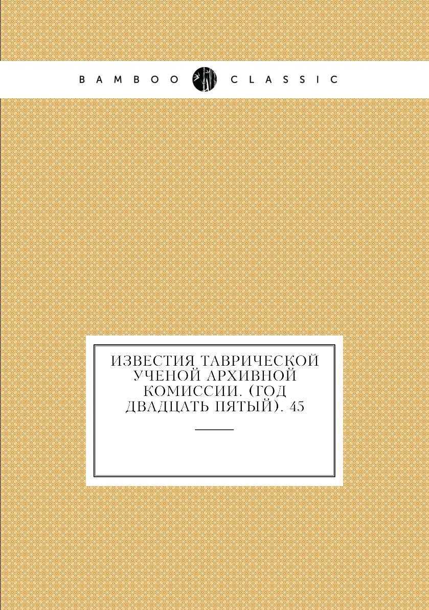 Книга Известия Таврической Ученой Архивной комиссии. (Год двадцать пятый).  45 - купить в интернет-магазинах, цены на Мегамаркет | 2953935