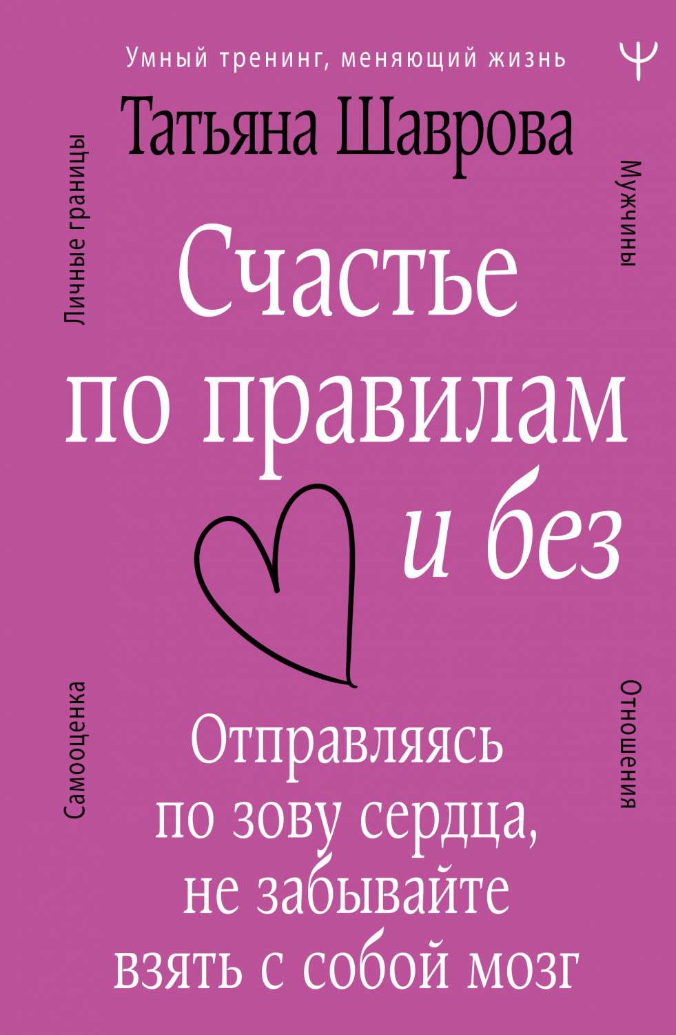 Счастье по правилам и без. Отправляясь по зову сердца, не забывайте -  купить психология и саморазвитие в интернет-магазинах, цены на Мегамаркет |  978-5-17-154460-7