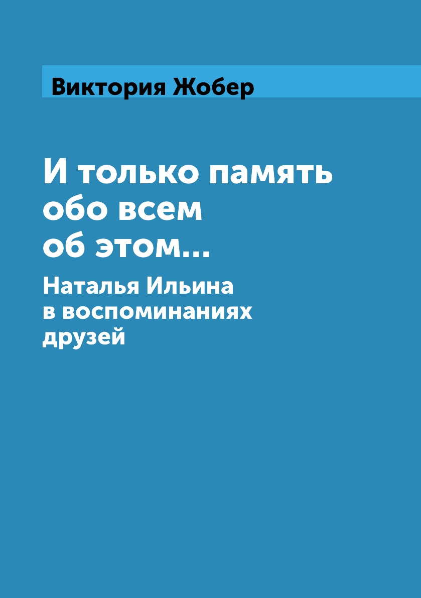 Книга И только память обо всем об этом... Наталья Ильина в воспоминаниях  друзей - купить биографий и мемуаров в интернет-магазинах, цены на  Мегамаркет | 5338965